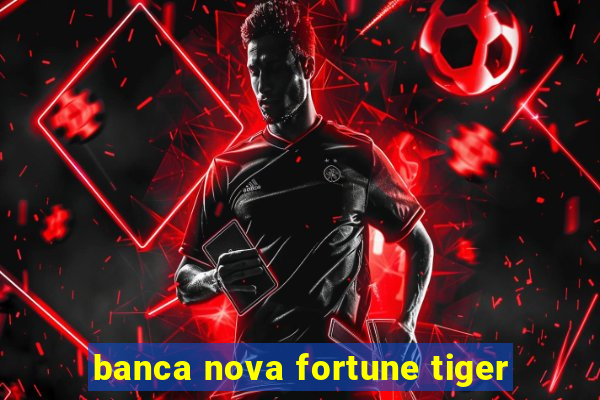 banca nova fortune tiger